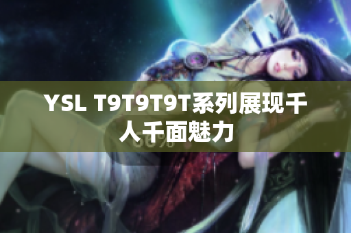 YSL T9T9T9T系列展现千人千面魅力