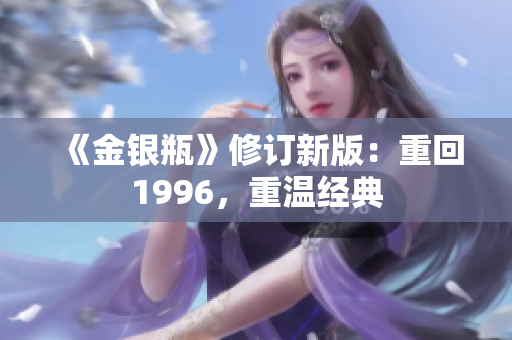 《金银瓶》修订新版：重回1996，重温经典