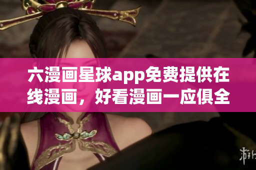 六漫画星球app免费提供在线漫画，好看漫画一应俱全