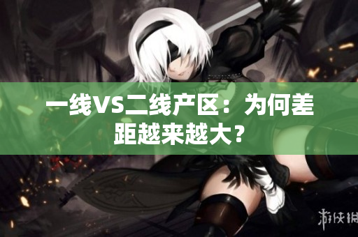 一线VS二线产区：为何差距越来越大？
