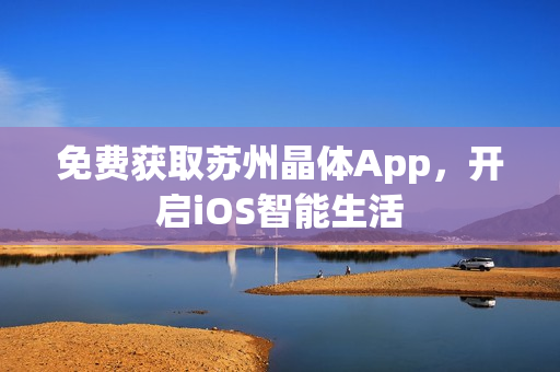 免费获取苏州晶体App，开启iOS智能生活