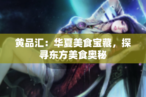 黄品汇：华夏美食宝藏，探寻东方美食奥秘