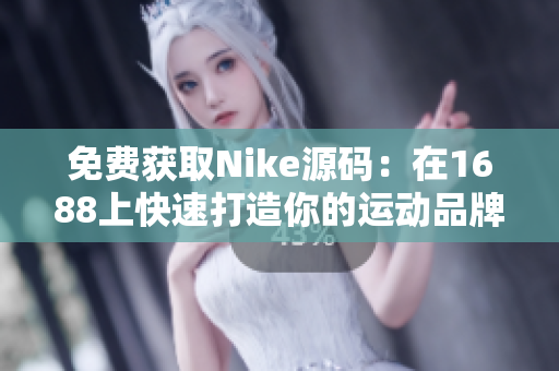 免费获取Nike源码：在1688上快速打造你的运动品牌网站