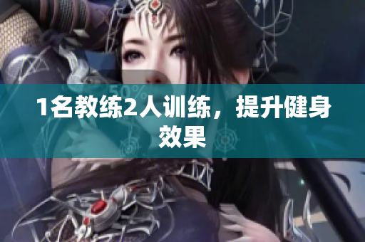 1名教练2人训练，提升健身效果