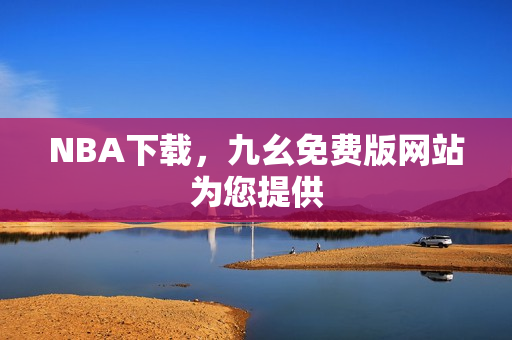 NBA下载，九幺免费版网站为您提供
