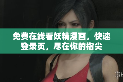 免费在线看妖精漫画，快速登录页，尽在你的指尖
