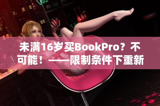 未满16岁买BookPro？不可能！——限制条件下重新购买苹果电脑