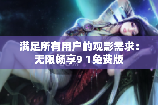 满足所有用户的观影需求：无限畅享9 1免费版