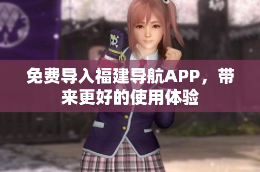 免费导入福建导航APP，带来更好的使用体验