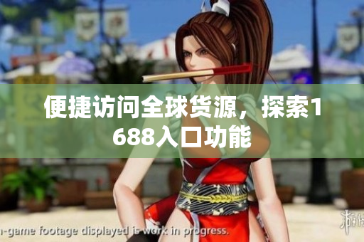 便捷访问全球货源，探索1688入口功能