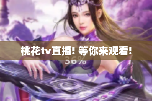 桃花tv直播! 等你来观看!