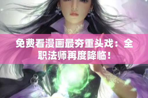 免费看漫画最夯重头戏：全职法师再度降临！