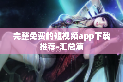 完整免费的短视频app下载推荐-汇总篇
