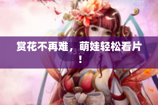 赏花不再难，萌娃轻松看片！
