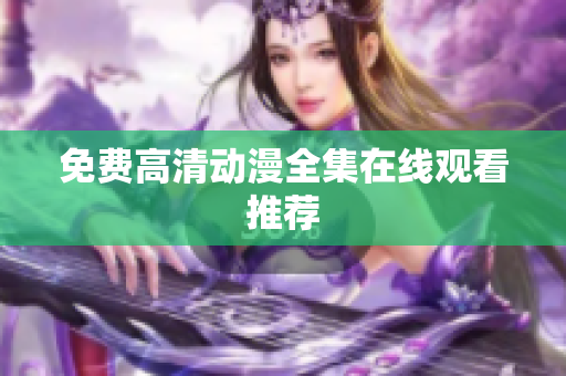 免费高清动漫全集在线观看推荐