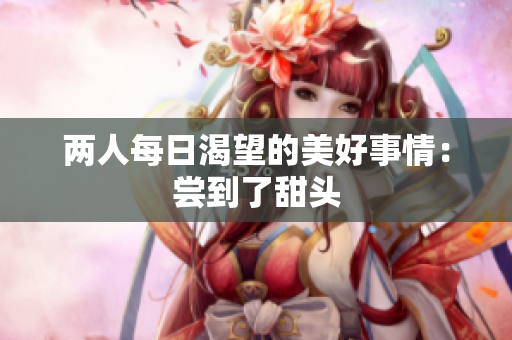 两人每日渴望的美好事情：尝到了甜头