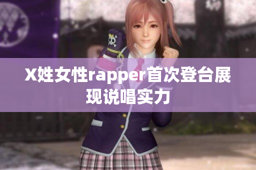 X姓女性rapper首次登台展现说唱实力