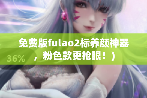 免费版fulao2标养颜神器，粉色款更抢眼！)
