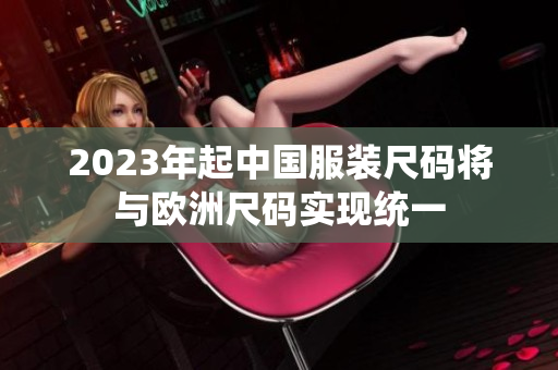 2023年起中国服装尺码将与欧洲尺码实现统一