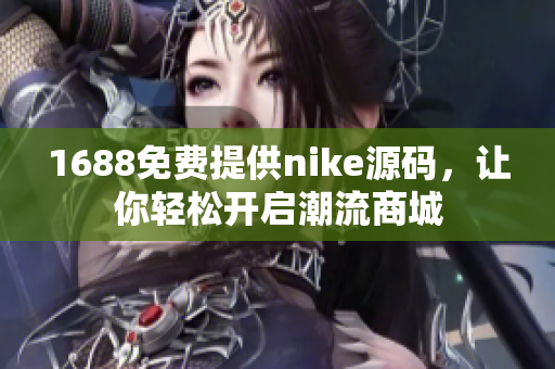1688免费提供nike源码，让你轻松开启潮流商城