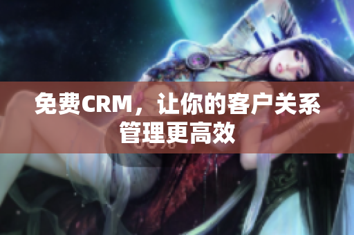 免费CRM，让你的客户关系管理更高效