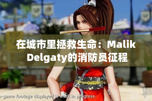 在城市里拯救生命：Malik Delgaty的消防员征程