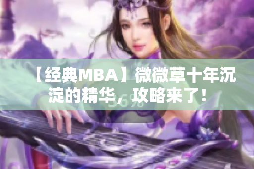 【经典MBA】微微草十年沉淀的精华，攻略来了！