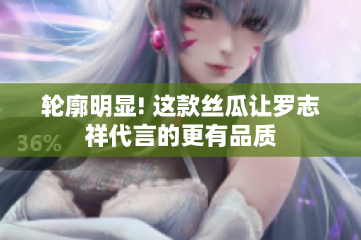 轮廓明显! 这款丝瓜让罗志祥代言的更有品质