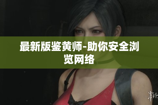 最新版鉴黄师-助你安全浏览网络