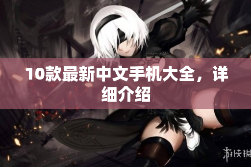 10款最新中文手机大全，详细介绍