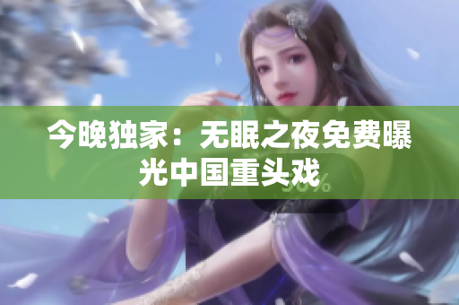 今晚独家：无眠之夜免费曝光中国重头戏