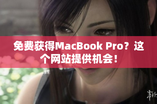 免费获得MacBook Pro？这个网站提供机会！