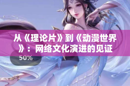 从《理论片》到《动漫世界》：网络文化演进的见证