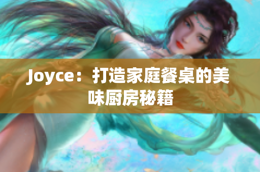 Joyce：打造家庭餐桌的美味厨房秘籍