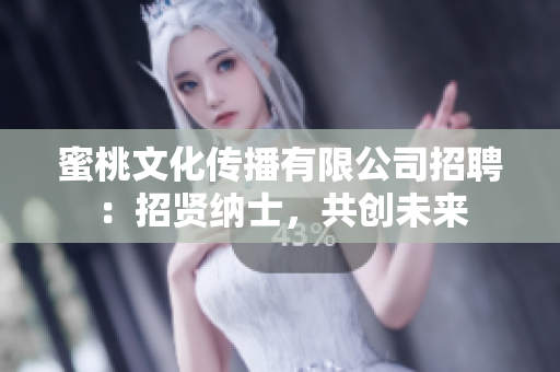 蜜桃文化传播有限公司招聘：招贤纳士，共创未来