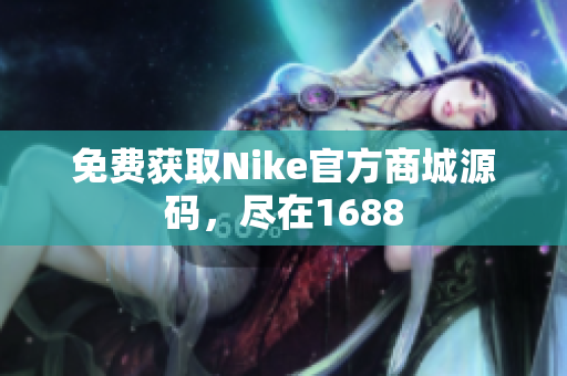 免费获取Nike官方商城源码，尽在1688