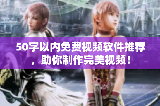 50字以内免费视频软件推荐，助你制作完美视频！