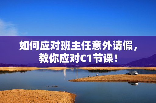 如何应对班主任意外请假，教你应对C1节课！