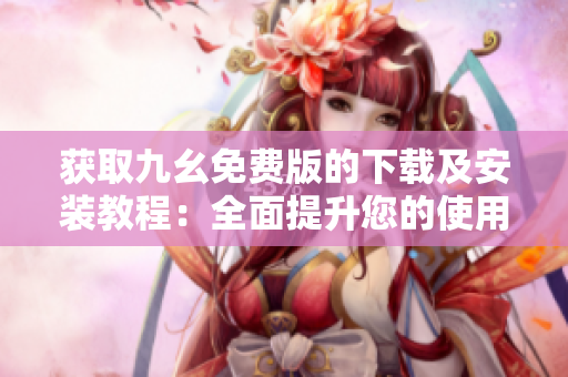 获取九幺免费版的下载及安装教程：全面提升您的使用体验