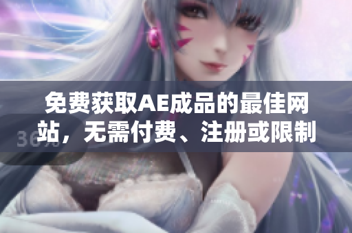 免费获取AE成品的最佳网站，无需付费、注册或限制