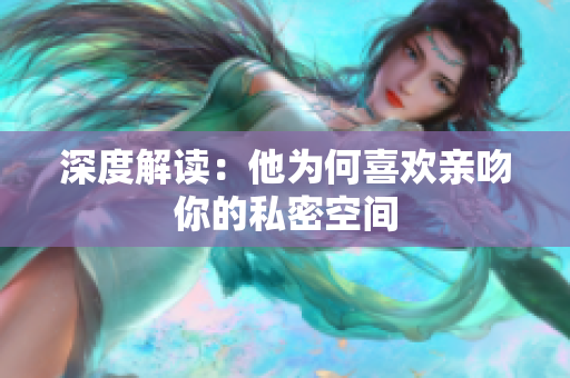 深度解读：他为何喜欢亲吻你的私密空间