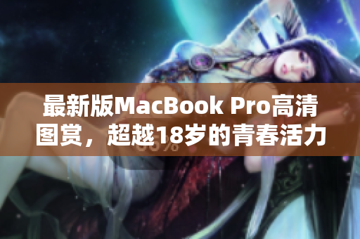 最新版MacBook Pro高清图赏，超越18岁的青春活力！