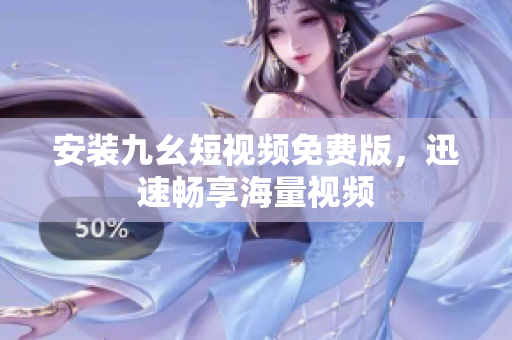安装九幺短视频免费版，迅速畅享海量视频