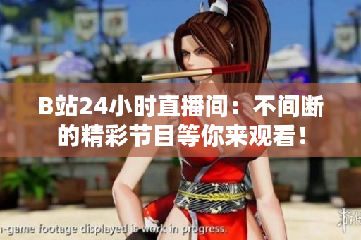 B站24小时直播间：不间断的精彩节目等你来观看！