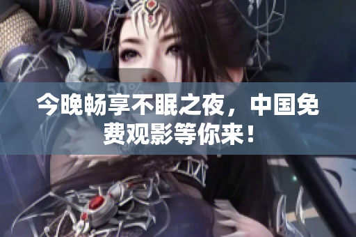 今晚畅享不眠之夜，中国免费观影等你来！
