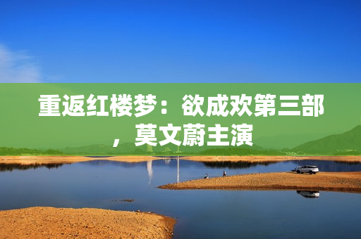 重返红楼梦：欲成欢第三部，莫文蔚主演