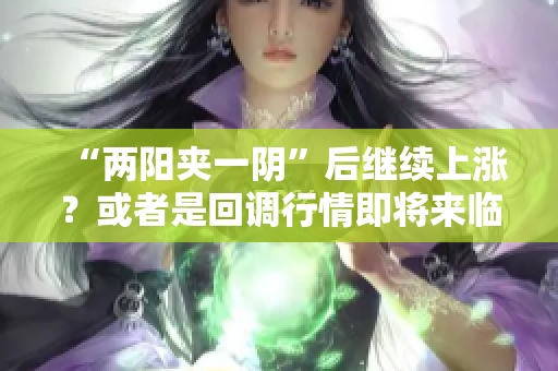 “两阳夹一阴”后继续上涨？或者是回调行情即将来临？