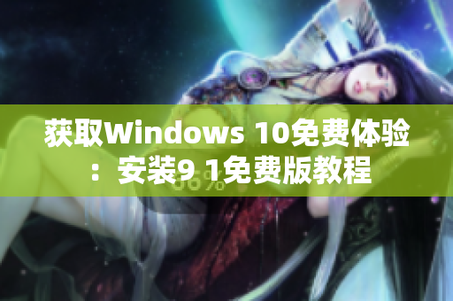 获取Windows 10免费体验：安装9 1免费版教程