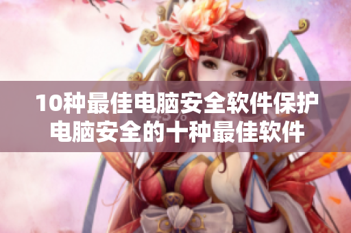 10种最佳电脑安全软件保护电脑安全的十种最佳软件