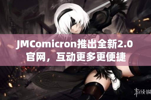 JMComicron推出全新2.0官网，互动更多更便捷